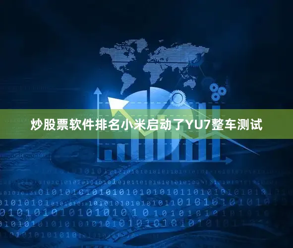 炒股票软件排名小米启动了YU7整车测试