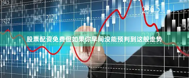 股票配资免费　　但如果你早间没能预判到这般走势
