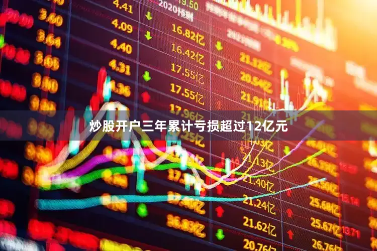 炒股开户三年累计亏损超过12亿元