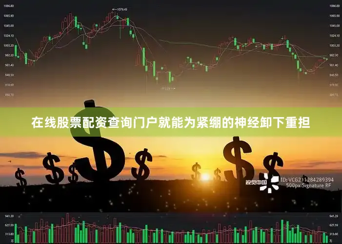 在线股票配资查询门户就能为紧绷的神经卸下重担