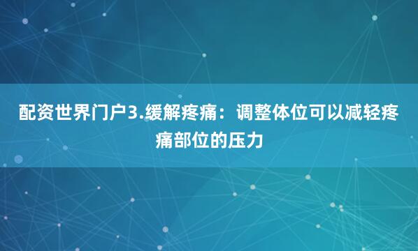 配资世界门户3.缓解疼痛：调整体位可以减轻疼痛部位的压力