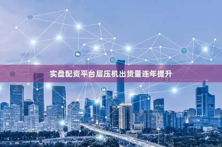 实盘配资平台层压机出货量连年提升