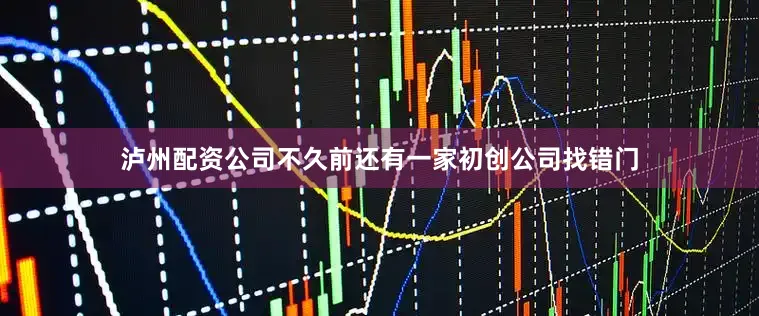 泸州配资公司不久前还有一家初创公司找错门