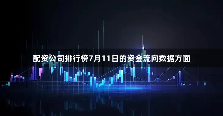 配资公司排行榜7月11日的资金流向数据方面