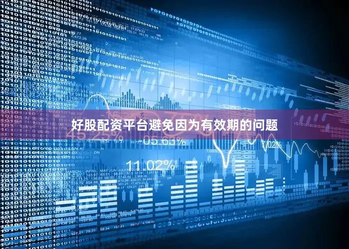好股配资平台避免因为有效期的问题