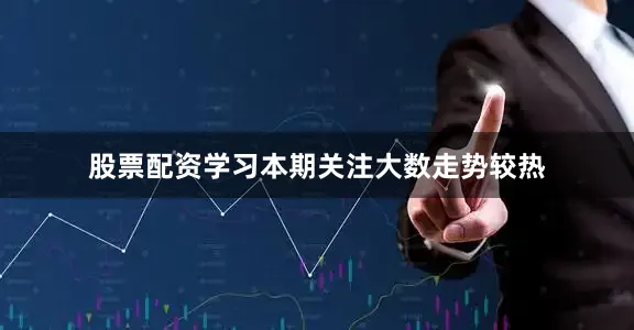 股票配资学习本期关注大数走势较热
