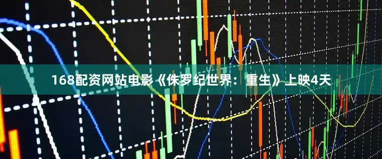 168配资网站电影《侏罗纪世界：重生》上映4天