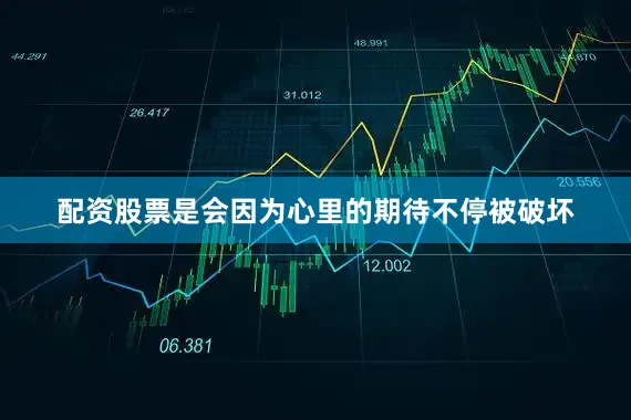 配资股票是会因为心里的期待不停被破坏