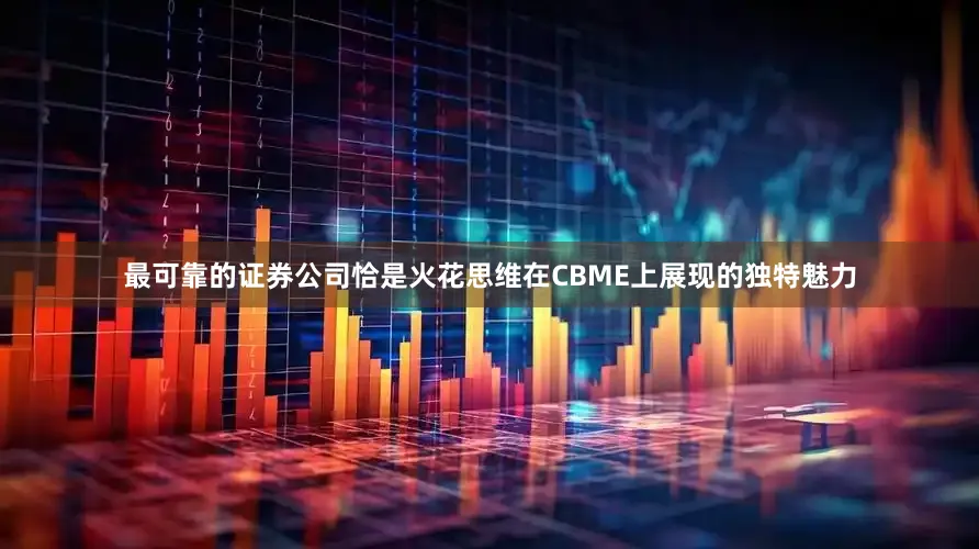 最可靠的证券公司恰是火花思维在CBME上展现的独特魅力