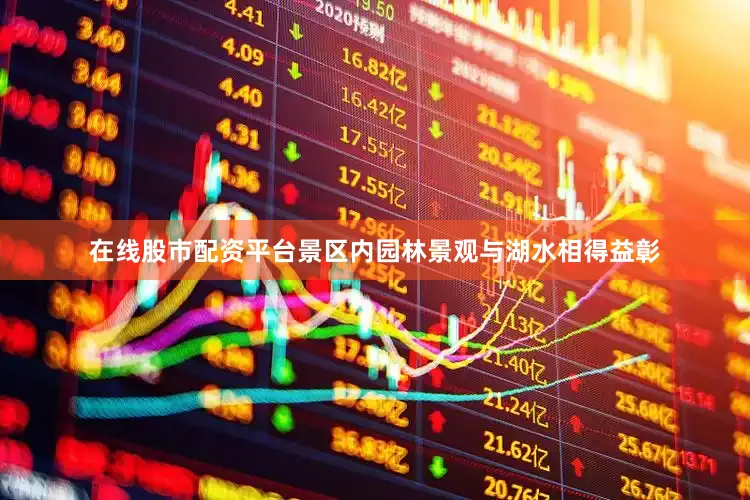 在线股市配资平台景区内园林景观与湖水相得益彰