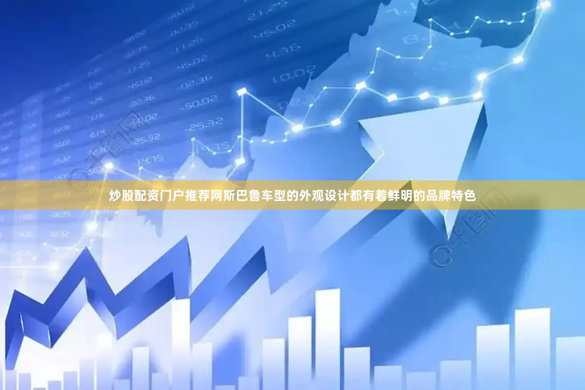炒股配资门户推荐网斯巴鲁车型的外观设计都有着鲜明的品牌特色