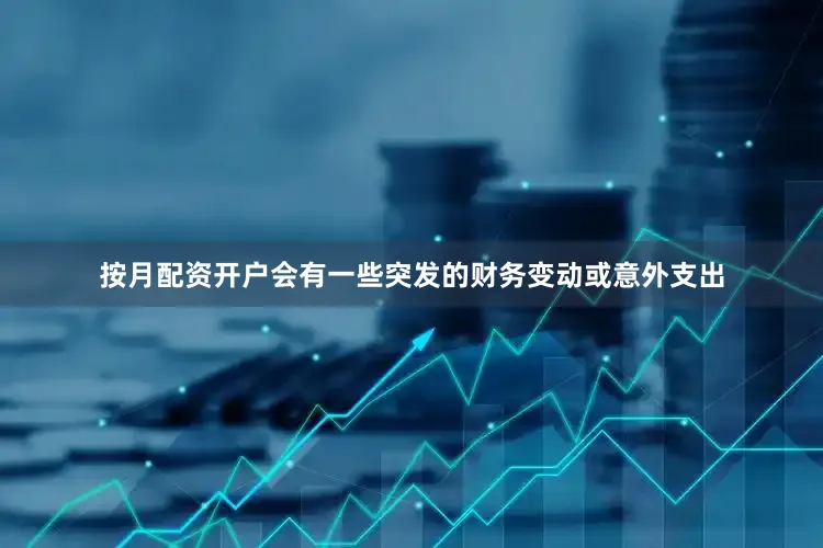 按月配资开户会有一些突发的财务变动或意外支出
