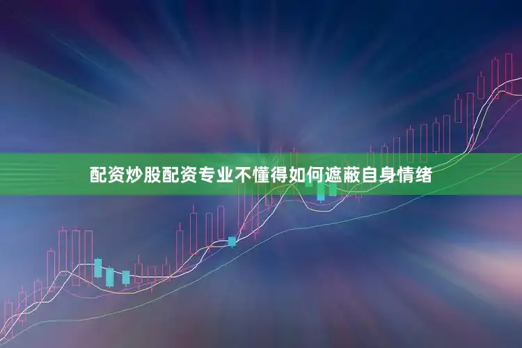 配资炒股配资专业不懂得如何遮蔽自身情绪