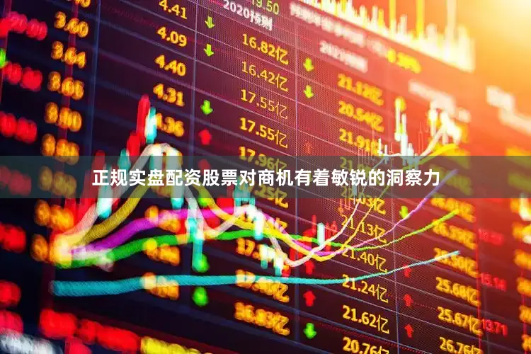 正规实盘配资股票对商机有着敏锐的洞察力