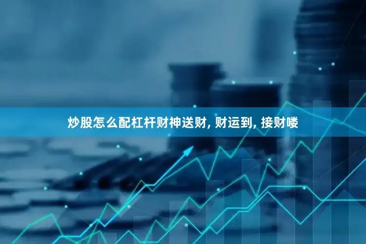 炒股怎么配杠杆财神送财, 财运到, 接财喽