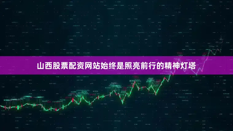 山西股票配资网站始终是照亮前行的精神灯塔