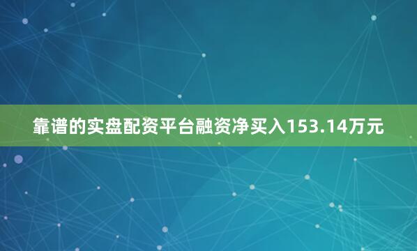 靠谱的实盘配资平台融资净买入153.14万元