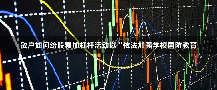 散户如何给股票加杠杆活动以“依法加强学校国防教育