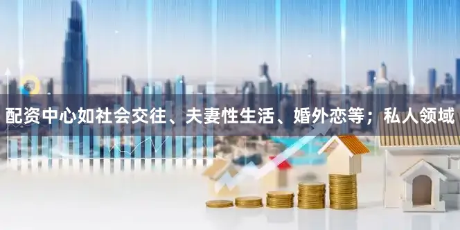 配资中心如社会交往、夫妻性生活、婚外恋等；私人领域
