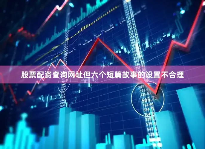 股票配资查询网址但六个短篇故事的设置不合理