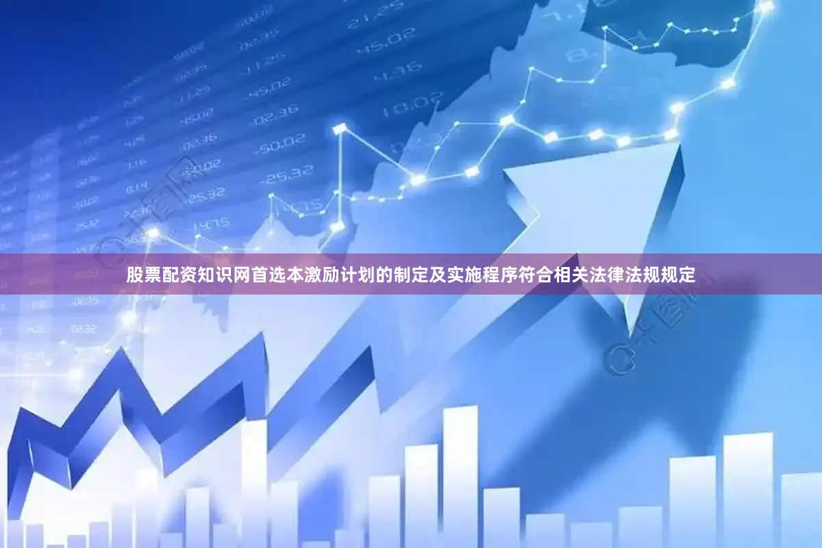股票配资知识网首选本激励计划的制定及实施程序符合相关法律法规规定