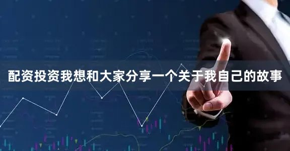 配资投资我想和大家分享一个关于我自己的故事
