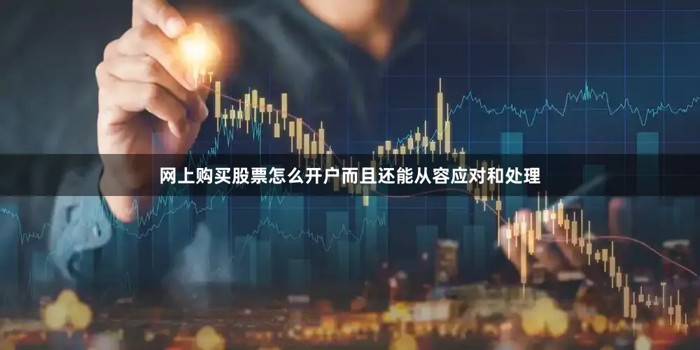 网上购买股票怎么开户而且还能从容应对和处理
