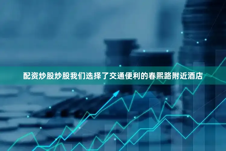 配资炒股炒股我们选择了交通便利的春熙路附近酒店