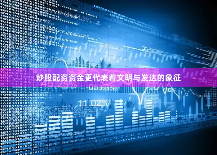 炒股配资资金更代表着文明与发达的象征
