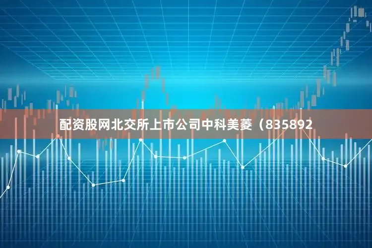 配资股网北交所上市公司中科美菱（835892