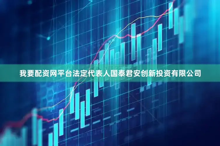 我要配资网平台法定代表人国泰君安创新投资有限公司