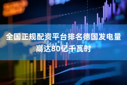全国正规配资平台排名德国发电量高达80亿千瓦时
