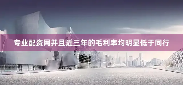专业配资网并且近三年的毛利率均明显低于同行