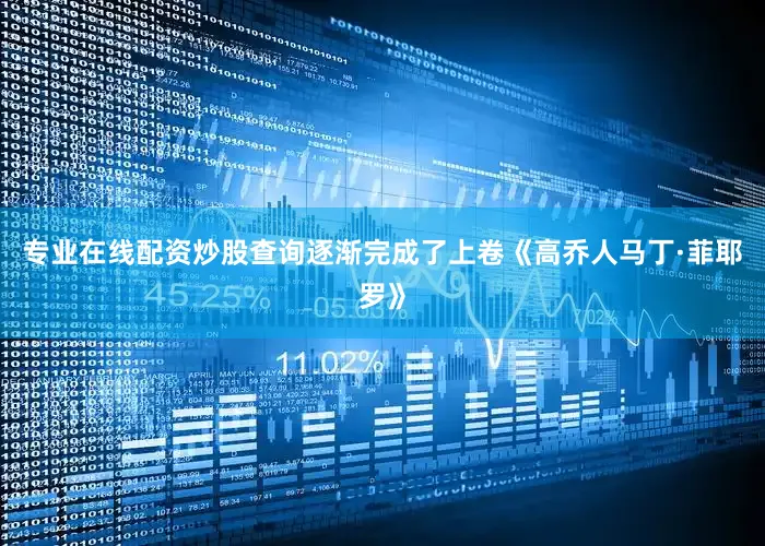 专业在线配资炒股查询逐渐完成了上卷《高乔人马丁·菲耶罗》